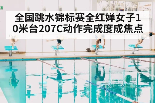 全国跳水锦标赛全红婵女子10米台207C动作完成度成焦点