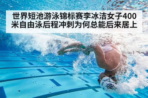 世界短池游泳锦标赛李冰洁女子400米自由泳后程冲刺为何总能后来居上