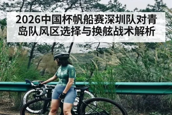 2026中国杯帆船赛深圳队对青岛队风区选择与换舷战术解析